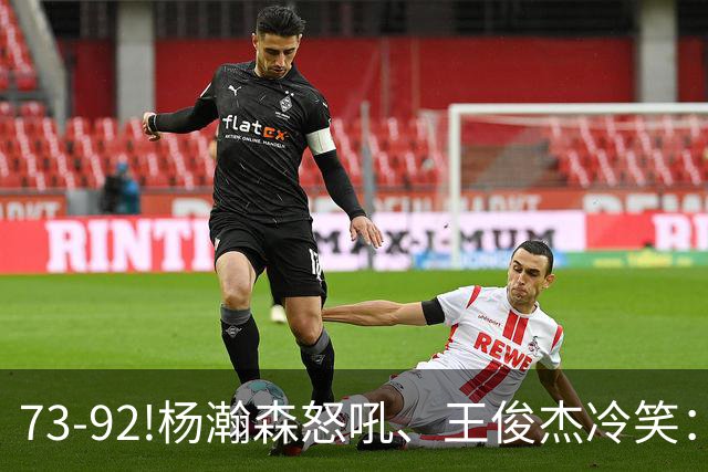 73-92!杨瀚森怒吼、王俊杰冷笑：中国男篮'内战'比输日本更可怕